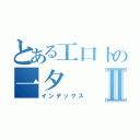 とある工口卜の一夕Ⅱ（インデックス）