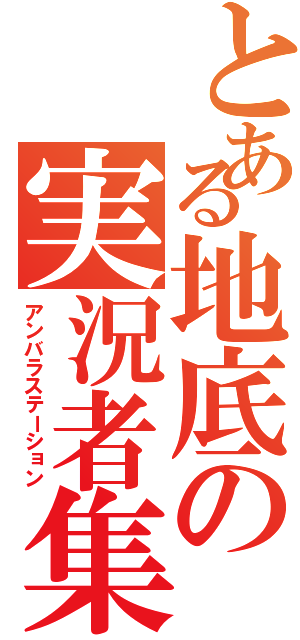 とある地底の実況者集団（アンバラステーション）