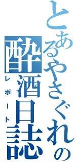 とあるやさぐれの酔酒日誌（レポート）