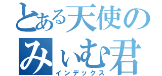 とある天使のみぃむ君（インデックス）