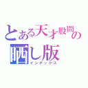 とある天才股間の晒し版（インデックス）