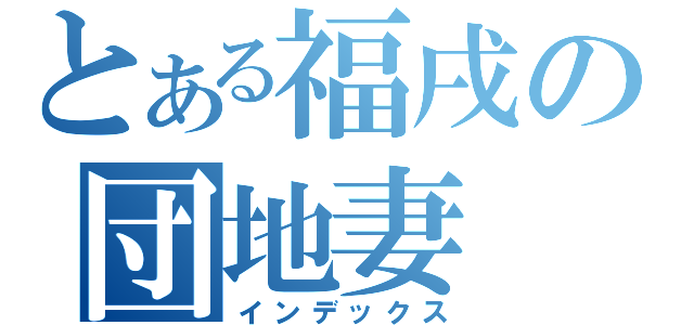 とある福戌の団地妻（インデックス）