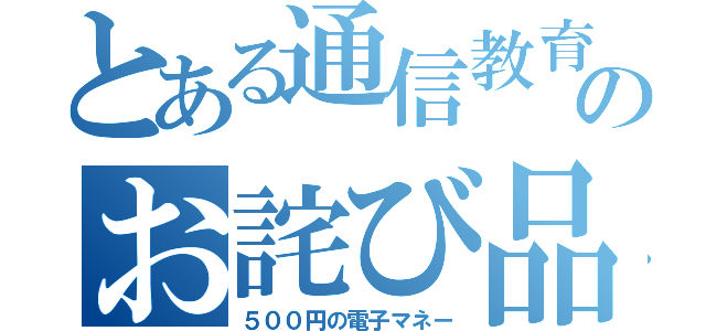 とある通信教育のお詫び品（５００円の電子マネー）