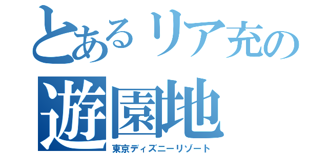 とあるリア充の遊園地（東京ディズニーリゾート）