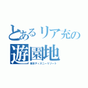 とあるリア充の遊園地（東京ディズニーリゾート）