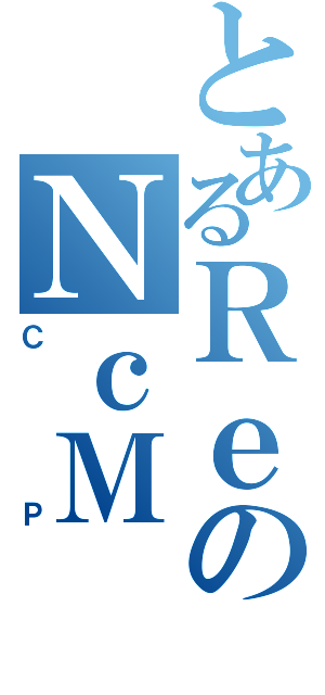 とあるＲｅのＮｃＭ（ＣＰ）