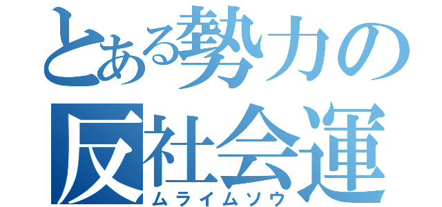 とある勢力の反社会運動（ムライムソウ）