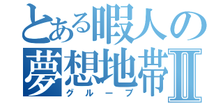 とある暇人の夢想地帯Ⅱ（グループ）