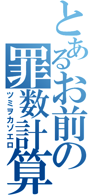 とあるお前の罪数計算（ツミヲカゾエロ）