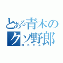 とある青木のクソ野郎（誰かさん）