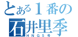 とある１番の石井里季（ＨＮＧ５号）