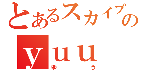 とあるスカイプのｙｕｕ（ゆう）