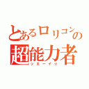 とあるロリコンの超能力者（ッエーイ☆）