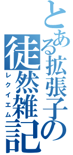 とある拡張子の徒然雑記（レクイエム）