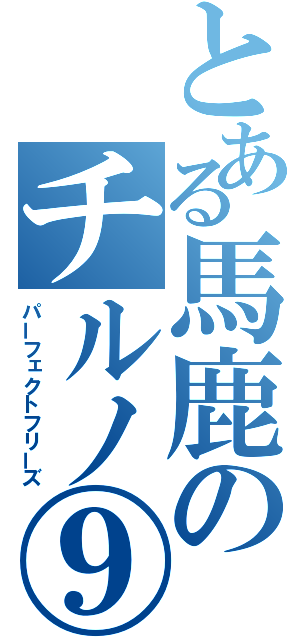 とある馬鹿のチルノ⑨（パーフェクトフリーズ）