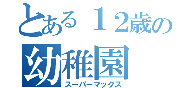 とある１２歳の幼稚園（スーパーマックス）