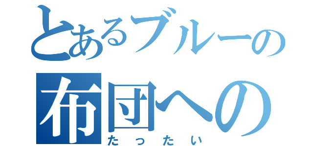 とあるブルーの布団への翼（たったい）