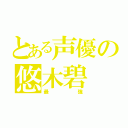 とある声優の悠木碧（最強）