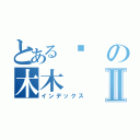 とある饭の木木Ⅱ（インデックス）