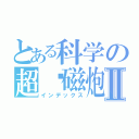 とある科学の超电磁炮Ⅱ（インデックス）