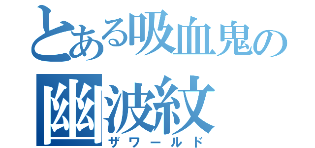 とある吸血鬼の幽波紋（ザワールド）