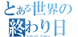 とある世界の終わり日（ワールズ　エンド　ダンスホール）
