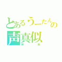 とあるうーたんの声真似（神楽）