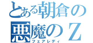 とある朝倉の悪魔のＺ（フェアレディ）