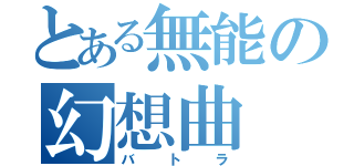 とある無能の幻想曲（バトラ）