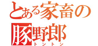 とある家畜の豚野郎（トントン）