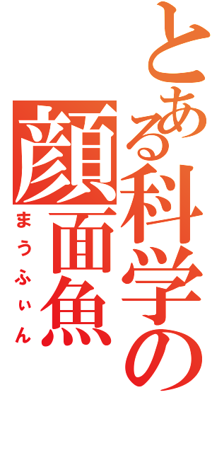 とある科学の顔面魚（まうふぃん）