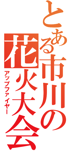 とある市川の花火大会（アップファイヤー）