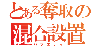 とある奪取の混合設置（バラエティ）