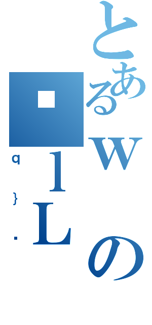 とあるｗのɐｌＬ（ｑ｝ɂ）