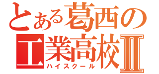 とある葛西の工業高校Ⅱ（ハイスクール）