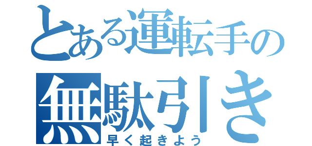 とある運転手の無駄引き（早く起きよう）