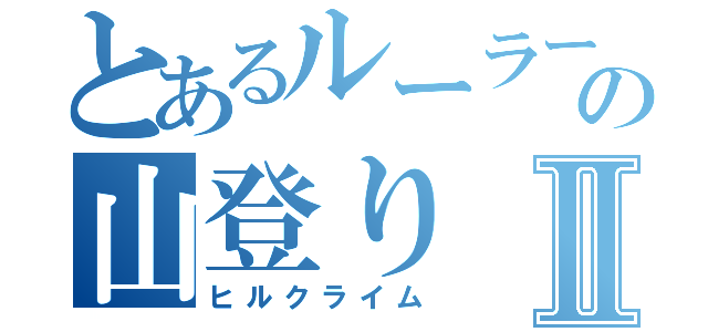 とあるルーラーの山登りⅡ（ヒルクライム）