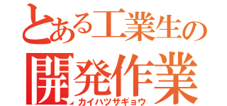 とある工業生の開発作業（カイハツサギョウ）