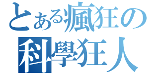 とある瘋狂の科學狂人（）