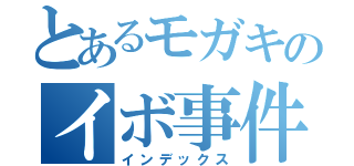 とあるモガキのイボ事件（インデックス）