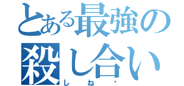 とある最強の殺し合い（しね〜）