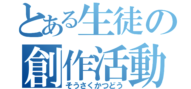 とある生徒の創作活動（そうさくかつどう）