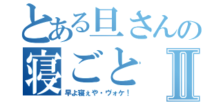 とある旦さんの寝ごとⅡ（早よ寝ぇや・ヴォケ！）