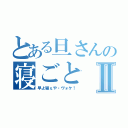 とある旦さんの寝ごとⅡ（早よ寝ぇや・ヴォケ！）