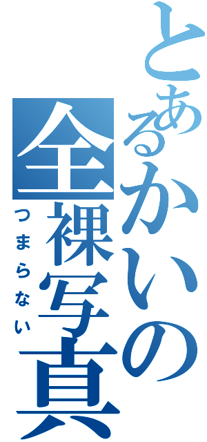 とあるかいの全裸写真（つまらない）