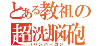 とある教祖の超洗脳砲（ハンバーガン）