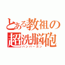 とある教祖の超洗脳砲（ハンバーガン）