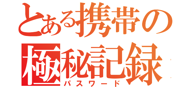 とある携帯の極秘記録（パスワード）