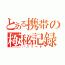 とある携帯の極秘記録（パスワード）