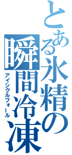 とある氷精の瞬間冷凍（アイシクルフォール）